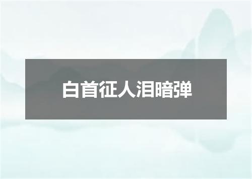 白首征人泪暗弹