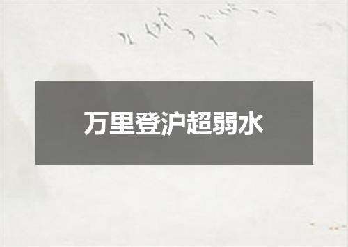 万里登沪超弱水