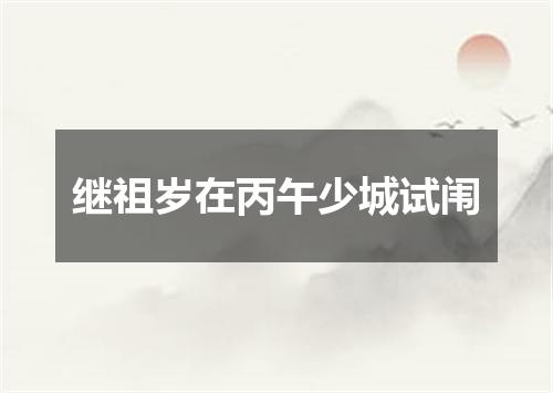 继祖岁在丙午少城试闱