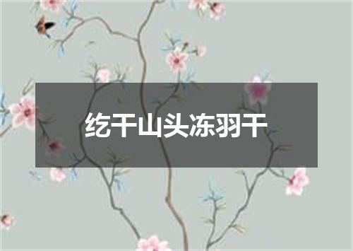 纥干山头冻羽干