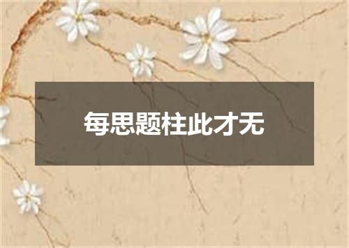 每思题柱此才无