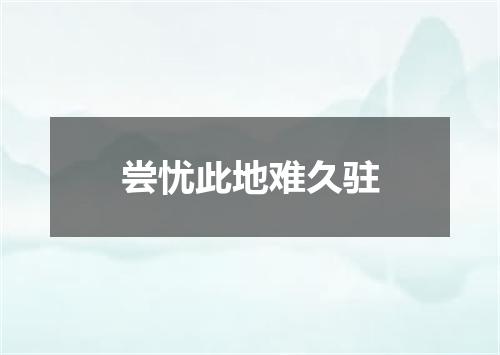 尝忧此地难久驻