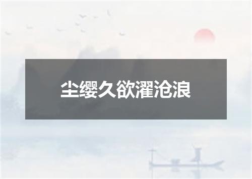 尘缨久欲濯沧浪