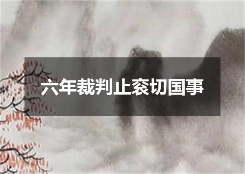 六年裁判止衮切国事