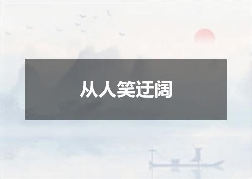 从人笑迂阔