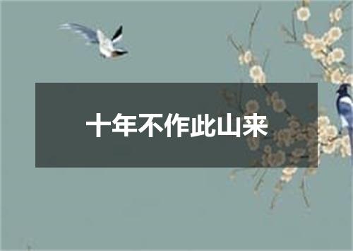 十年不作此山来