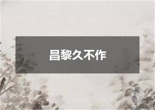 昌黎久不作