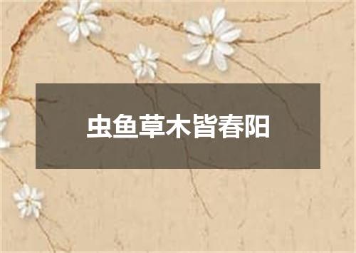 虫鱼草木皆春阳