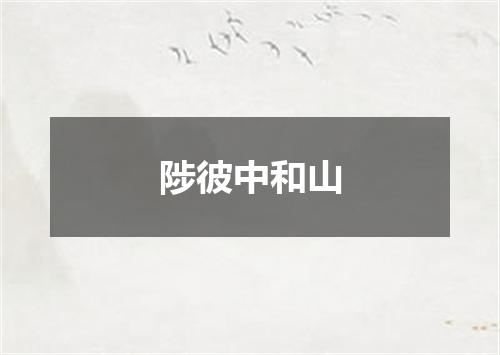 陟彼中和山