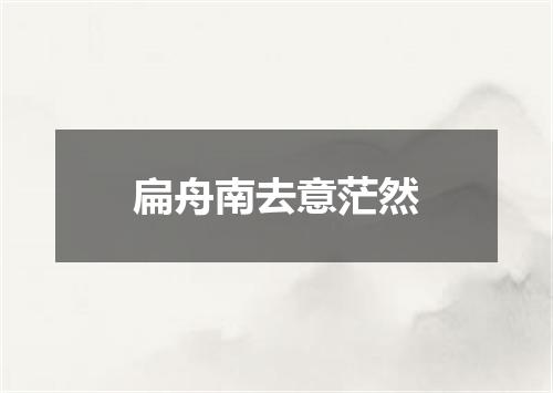 扁舟南去意茫然