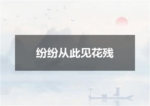 纷纷从此见花残