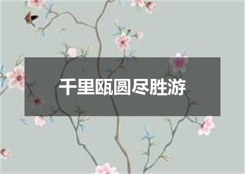 千里瓯圆尽胜游