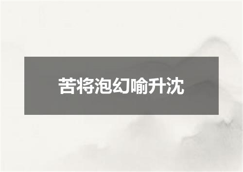苦将泡幻喻升沈