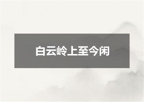 白云岭上至今闲