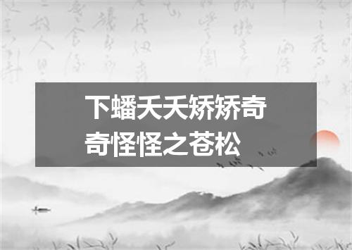 下蟠夭夭矫矫奇奇怪怪之苍松