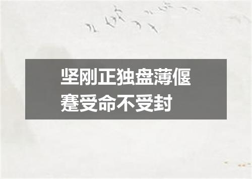 坚刚正独盘薄偃蹇受命不受封