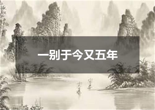 一别于今又五年