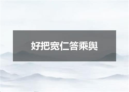 好把宽仁答乘舆