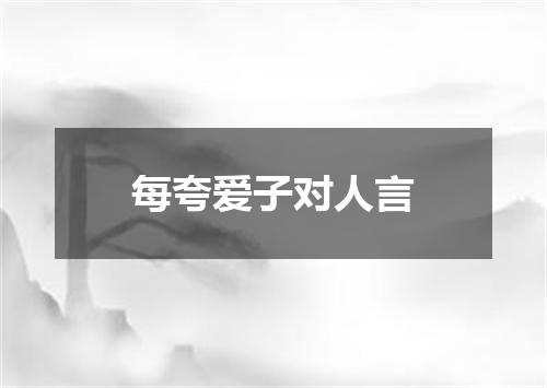 每夸爱子对人言