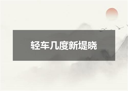 轻车几度新堤晓