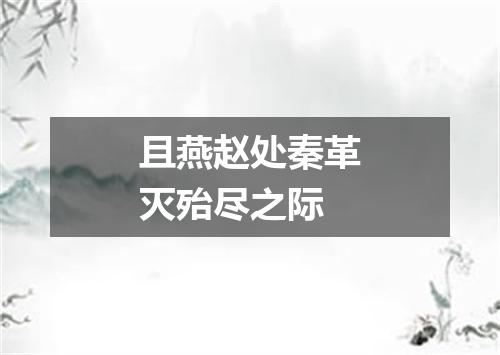 且燕赵处秦革灭殆尽之际
