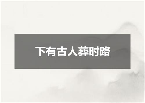 下有古人葬时路