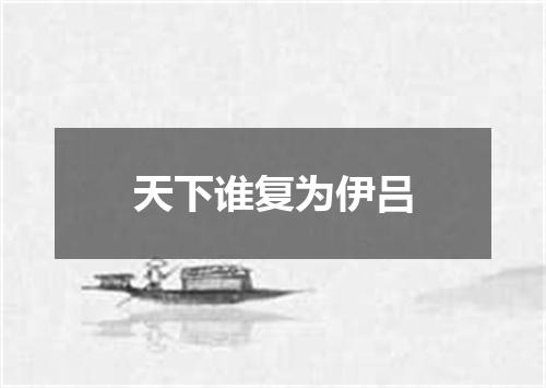 天下谁复为伊吕