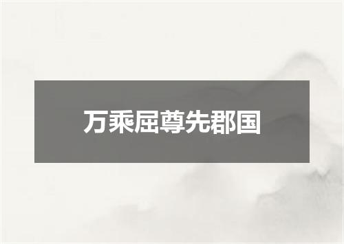 万乘屈尊先郡国