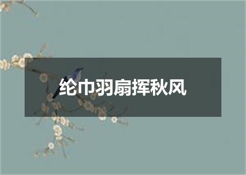 纶巾羽扇挥秋风