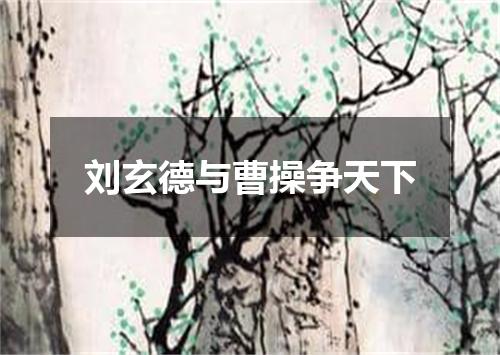 刘玄德与曹操争天下
