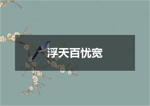 浮天百忧宽