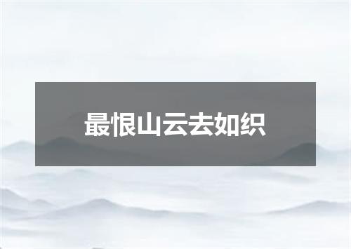 最恨山云去如织