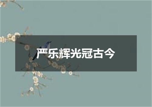 严乐辉光冠古今