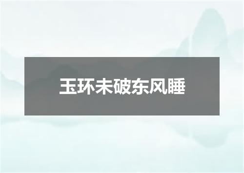 玉环未破东风睡