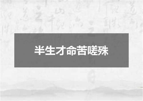 半生才命苦嗟殊