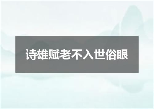 诗雄赋老不入世俗眼