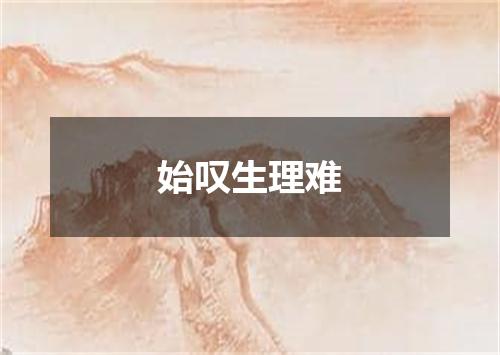 始叹生理难