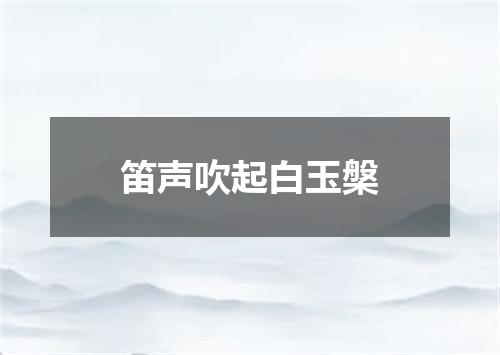 笛声吹起白玉槃