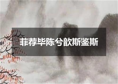 菲荐毕陈兮歆斯鉴斯