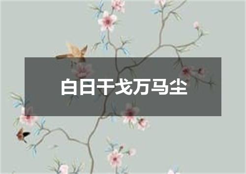 白日干戈万马尘