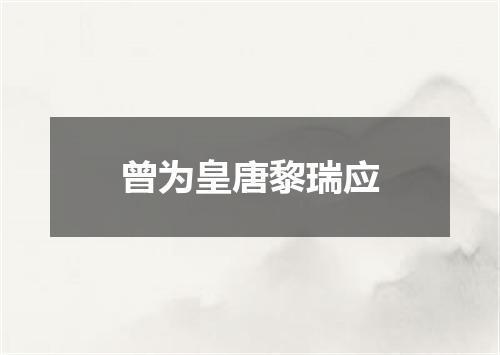 曾为皇唐黎瑞应