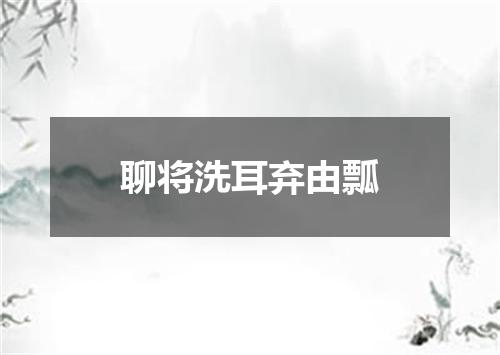 聊将洗耳弃由瓢