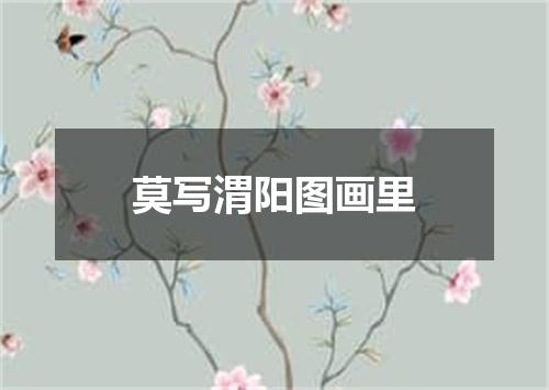 莫写渭阳图画里