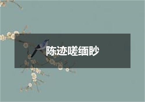 陈迹嗟缅眇