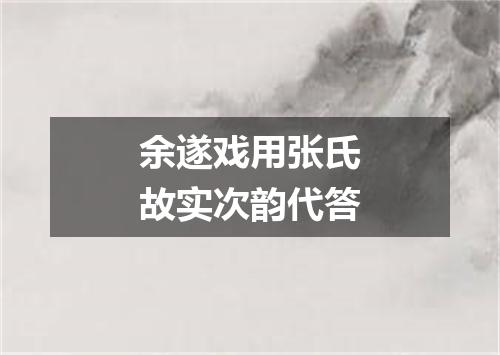 余遂戏用张氏故实次韵代答