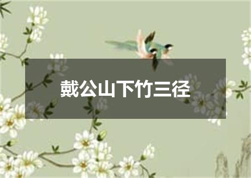 戴公山下竹三径