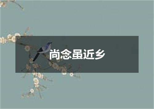 尚念虽近乡