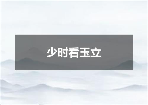 少时看玉立