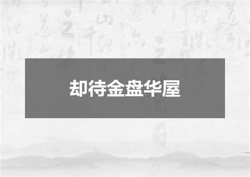 却待金盘华屋
