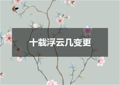 十载浮云几变更